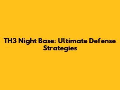TH3 Night Base: Ultimate Defense Strategies