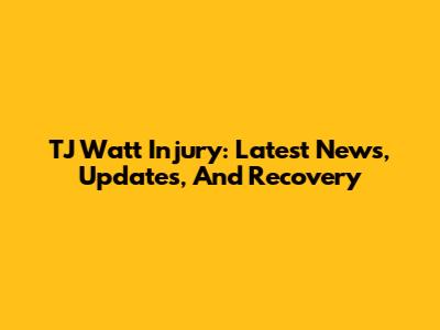 TJ Watt Injury: Latest News, Updates, And Recovery