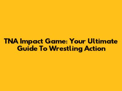 TNA Impact Game: Your Ultimate Guide To Wrestling Action