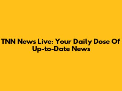TNN News Live: Your Daily Dose Of Up-to-Date News