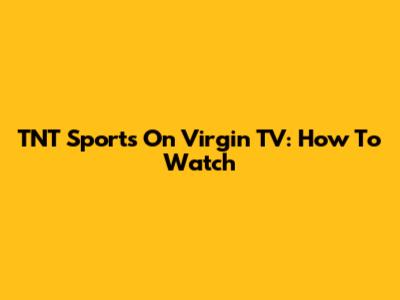 TNT Sports On Virgin TV: How To Watch