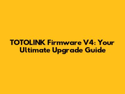 TOTOLINK Firmware V4: Your Ultimate Upgrade Guide