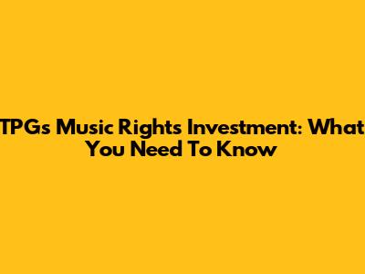 TPG's Music Rights Investment: What You Need To Know