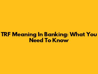 TRF Meaning In Banking: What You Need To Know