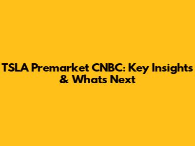 TSLA Premarket CNBC: Key Insights & What's Next