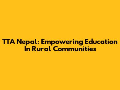 TTA Nepal: Empowering Education In Rural Communities