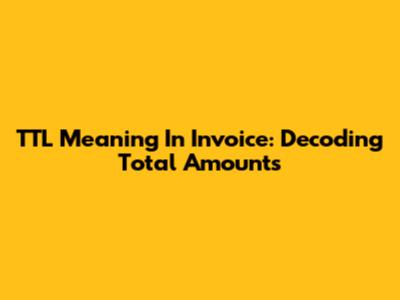 TTL Meaning In Invoice: Decoding Total Amounts