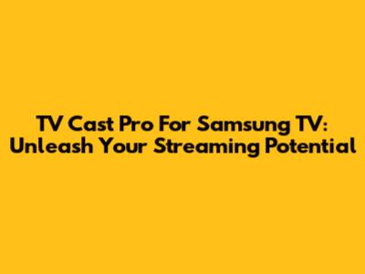 TV Cast Pro For Samsung TV: Unleash Your Streaming Potential