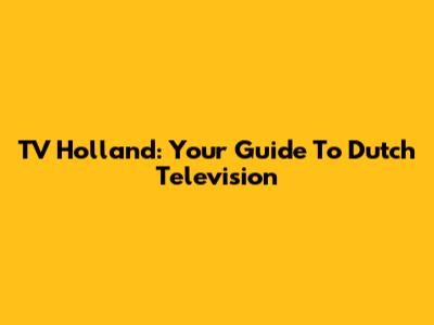 TV Holland: Your Guide To Dutch Television