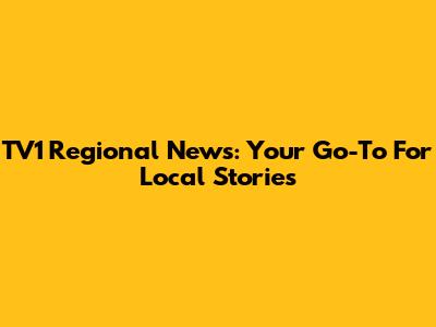 TV1 Regional News: Your Go-To For Local Stories