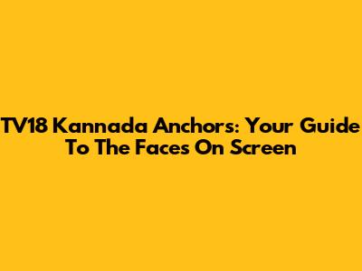 TV18 Kannada Anchors: Your Guide To The Faces On Screen