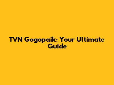 TVN Gogopaik: Your Ultimate Guide