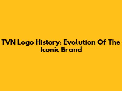 TVN Logo History: Evolution Of The Iconic Brand