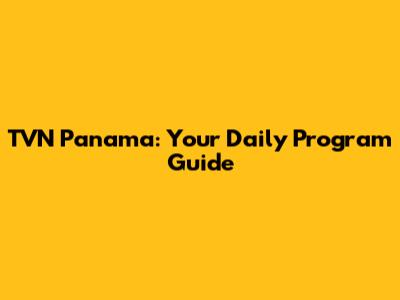 TVN Panama: Your Daily Program Guide