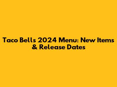 Taco Bell's 2024 Menu: New Items & Release Dates