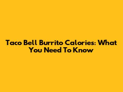 Taco Bell Burrito Calories: What You Need To Know