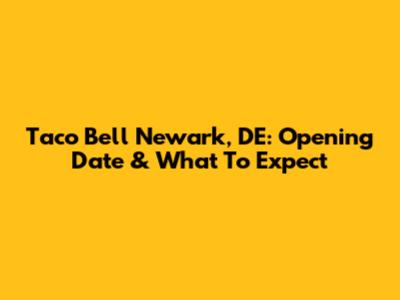 Taco Bell Newark, DE: Opening Date & What To Expect