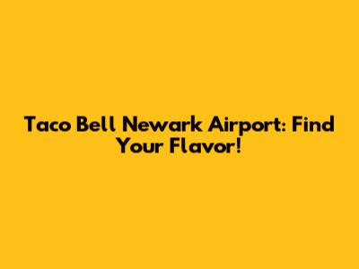 Taco Bell Newark Airport: Find Your Flavor!