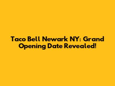 Taco Bell Newark NY: Grand Opening Date Revealed!