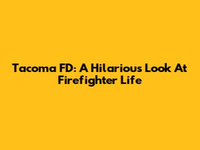 Tacoma FD: A Hilarious Look At Firefighter Life