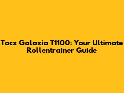 Tacx Galaxia T1100: Your Ultimate Rollentrainer Guide