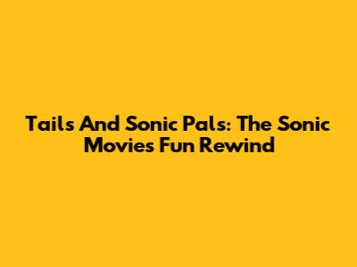 Tails And Sonic Pals: The Sonic Movie's Fun Rewind