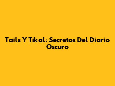 Tails Y Tikal: Secretos Del Diario Oscuro