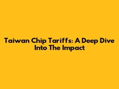 Taiwan Chip Tariffs: A Deep Dive Into The Impact