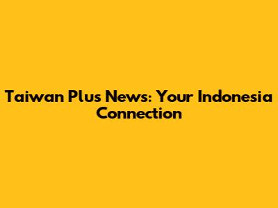 Taiwan Plus News: Your Indonesia Connection