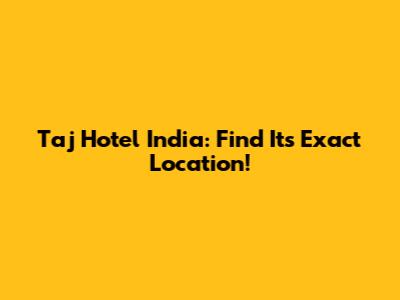 Taj Hotel India: Find Its Exact Location!