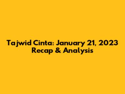 Tajwid Cinta: January 21, 2023 Recap & Analysis