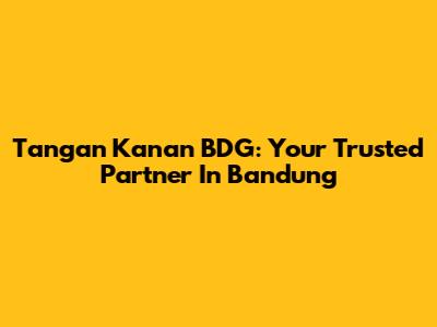 Tangan Kanan BDG: Your Trusted Partner In Bandung