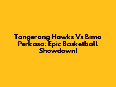 Tangerang Hawks Vs Bima Perkasa: Epic Basketball Showdown!