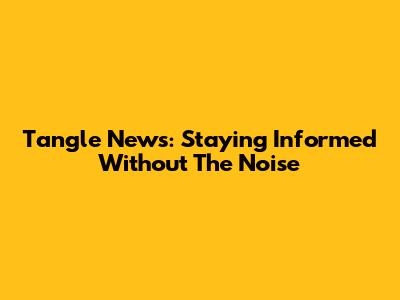 Tangle News: Staying Informed Without The Noise
