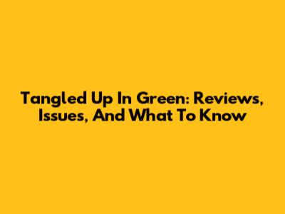 Tangled Up In Green: Reviews, Issues, And What To Know