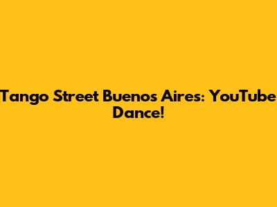 Tango Street Buenos Aires: YouTube Dance!