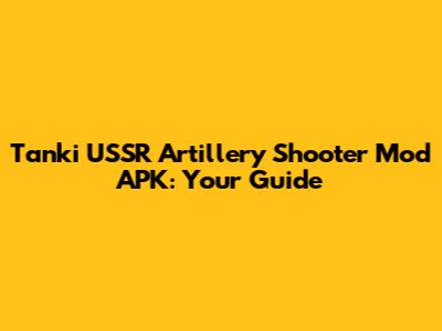 Tanki USSR Artillery Shooter Mod APK: Your Guide