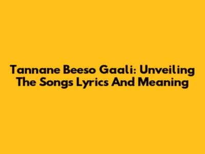 Tannane Beeso Gaali: Unveiling The Song's Lyrics And Meaning