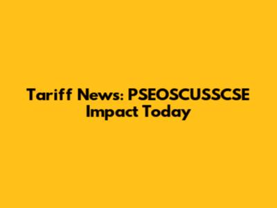 Tariff News: PSEOSCUSSCSE Impact Today