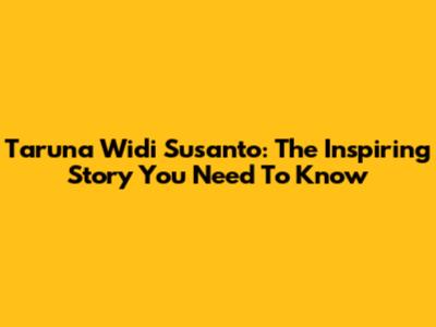 Taruna Widi Susanto: The Inspiring Story You Need To Know
