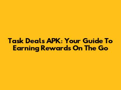 Task Deals APK: Your Guide To Earning Rewards On The Go