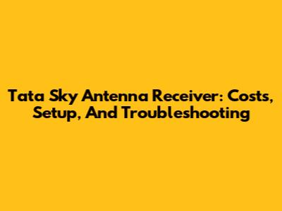Tata Sky Antenna Receiver: Costs, Setup, And Troubleshooting