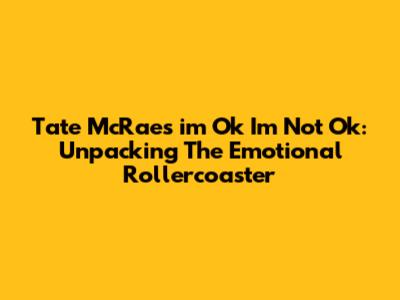 Tate McRae's 'i'm Ok I'm Not Ok': Unpacking The Emotional Rollercoaster