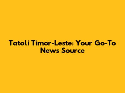 Tatoli Timor-Leste: Your Go-To News Source
