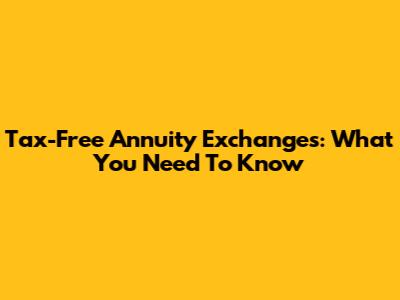 Tax-Free Annuity Exchanges: What You Need To Know