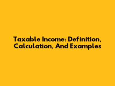 Taxable Income: Definition, Calculation, And Examples