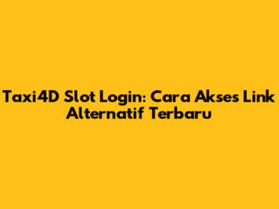 Taxi4D Slot Login: Cara Akses Link Alternatif Terbaru