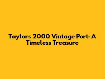 Taylor's 2000 Vintage Port: A Timeless Treasure