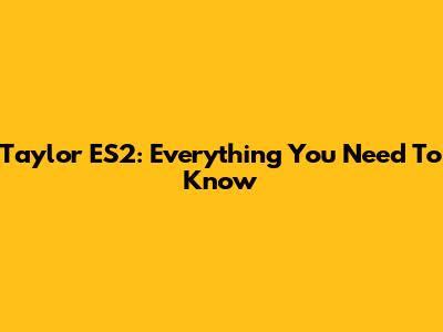 Taylor ES2: Everything You Need To Know