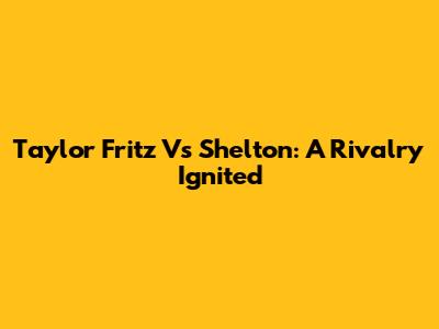 Taylor Fritz Vs Shelton: A Rivalry Ignited